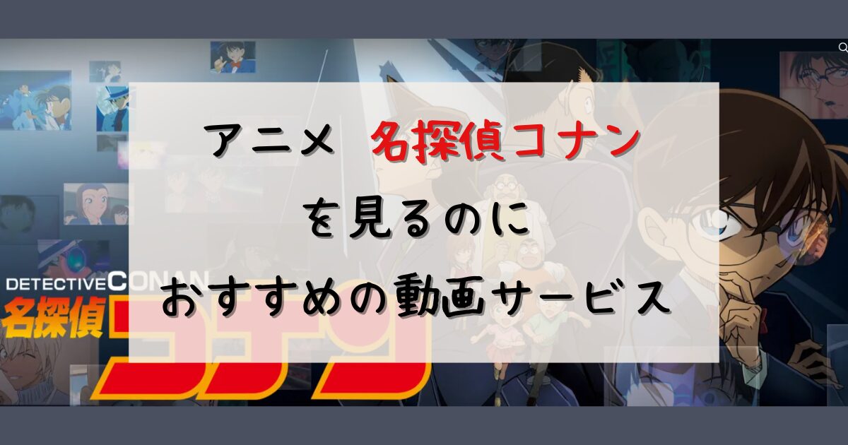 名探偵コナンのアニメはどこで見れる？無料で見る方法やおすすめの動画サービスを解説